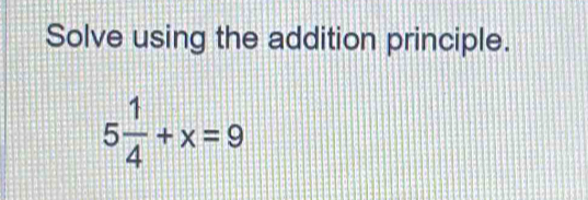 Solve using the addition principle.
5 1/4 +x=9