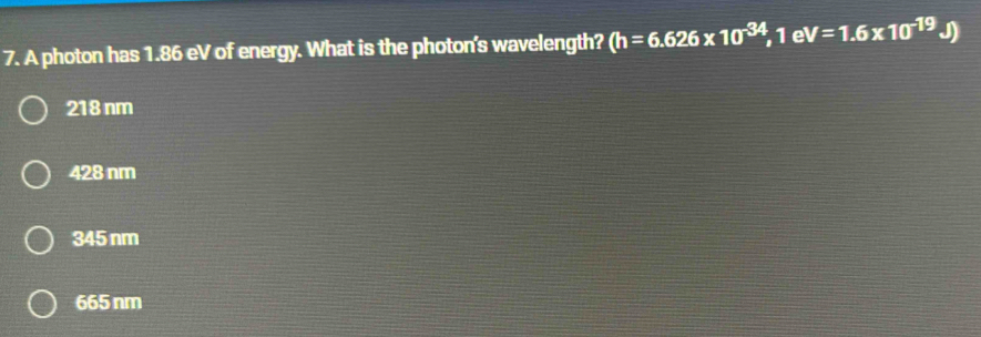 A photon has 1.86 eV of energy. What is the photon's wavelength? (h=6.626* 10^(-34) 1e V=1.6* 10^(-19) J)
218 nm
428 nm
345 nm
665 nm