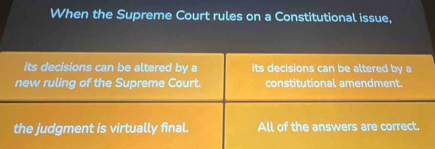 When the Supreme Court rules on a Constitutional issue,
its decisions can be altered by a its decisions can be altered by a
new ruling of the Supreme Court. constitutional amendment.
the judgment is virtually final. All of the answers are correct.