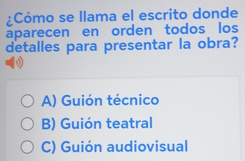 ¿Cómo se llama el escrito donde
aparecen en orden todos los
detalles para presentar la obra?
A) Guión técnico
B) Guión teatral
C) Guión audiovisual