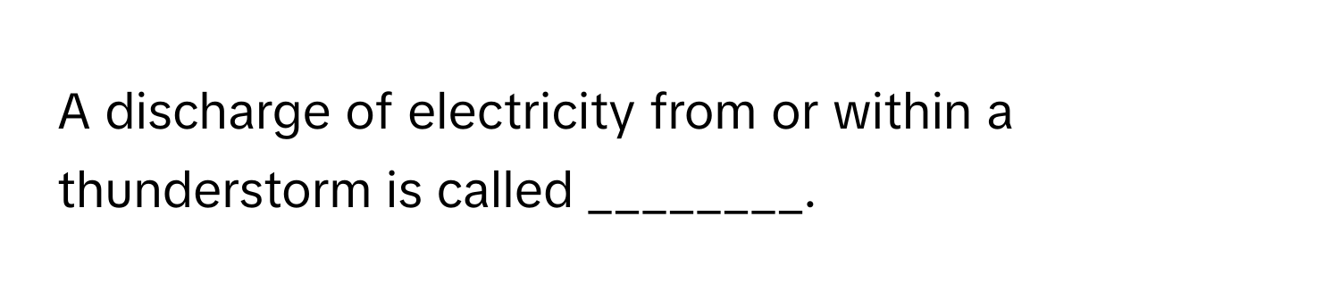 A discharge of electricity from or within a thunderstorm is called ________.