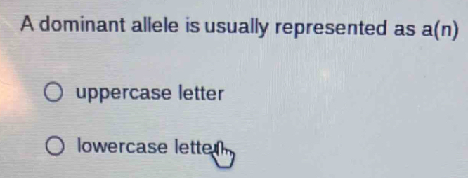 A dominant allele is usually represented as a(n)
uppercase letter
lowercase letten