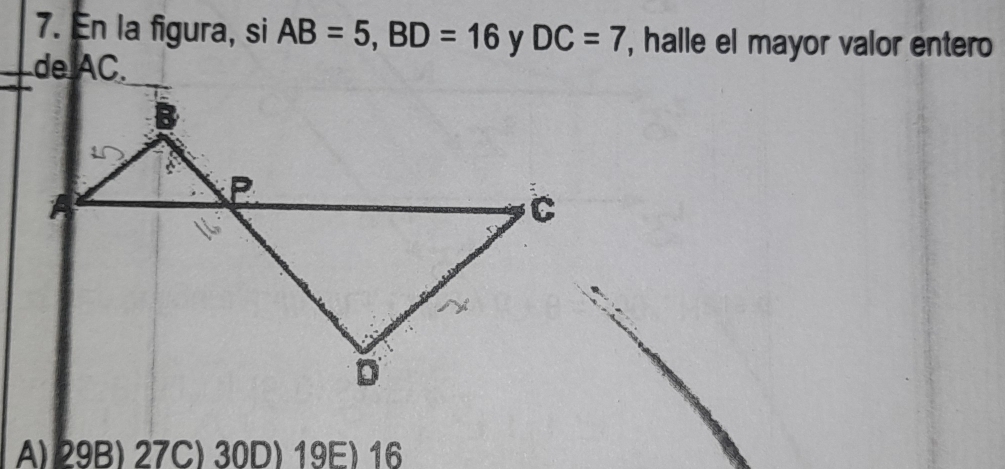 En la figura, si AB=5, BD=16 y DC=7 , halle el mayor valor enter
_de AC.
A) 29B) 27C) 30D) 19E) 16