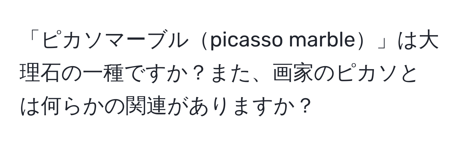 「ピカソマーブルpicasso marble」は大理石の一種ですか？また、画家のピカソとは何らかの関連がありますか？