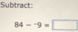 Subtract:
84-^-9=□