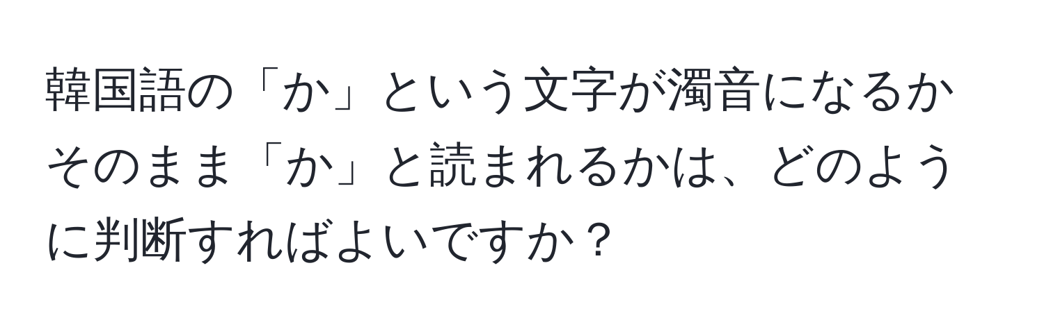 韓国語の「か」という文字が濁音になるかそのまま「か」と読まれるかは、どのように判断すればよいですか？