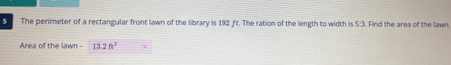 The perimeter of a rectangular front lawn of the library is 192 ft. The ration of the length to width is 5:3. Find the area of the lawn. 
Area of the lawn - 13.2ft^2 χ