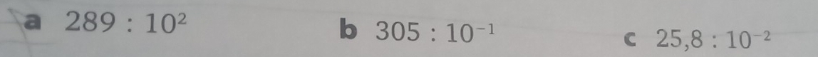 a 289:10^2
b 305:10^(-1)
C 25, 8:10^(-2)