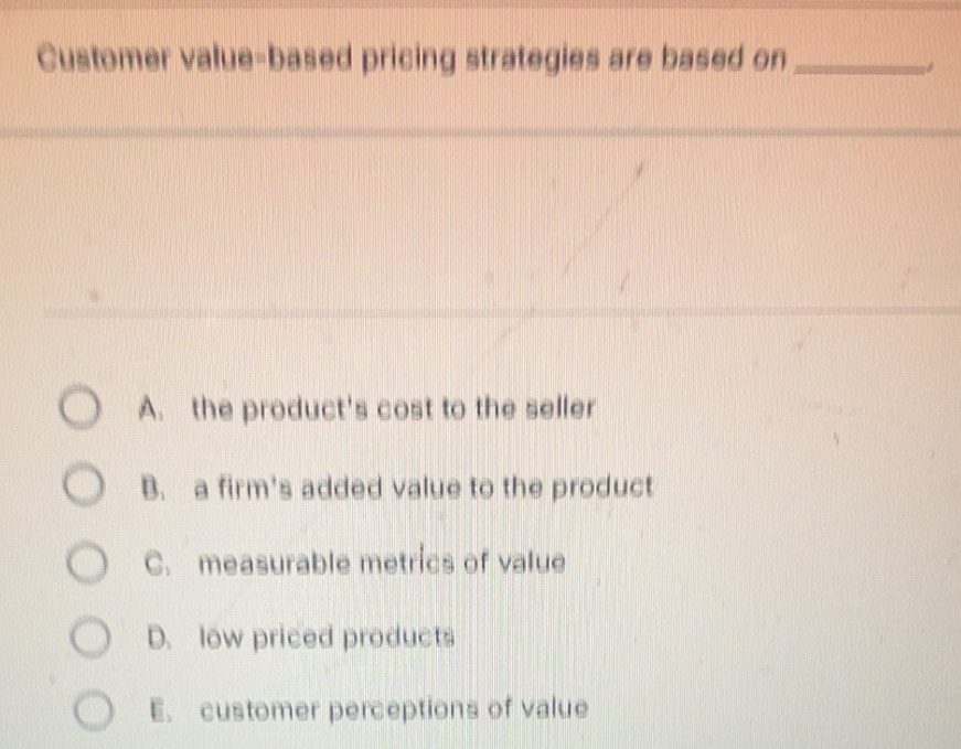 Solved: Customer value-based pricing strategies are based on_ 。 A. the ...