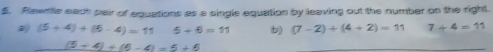 £. Rlewitle each pair of equations as a single equation by leaving out the number on the right.
(5+4)+(5-4)=115+6=11 b) (7-2)/ (4+2)=11 7+4=11
(5-4)+(5-4)=5+6