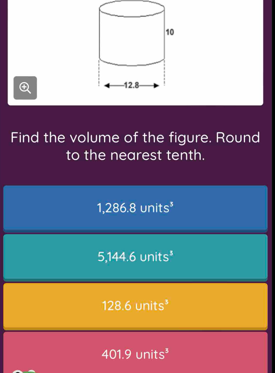 Find the volume of the figure. Round
to the nearest tenth.
1,286.8 units^3
5,144.6units^3
128.6units^3
401.9units^3