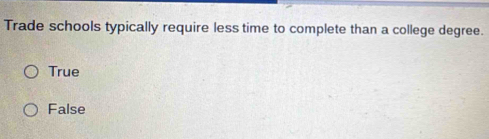 Trade schools typically require less time to complete than a college degree.
True
False