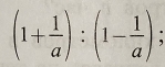 (1+ 1/a ):(1- 1/a );