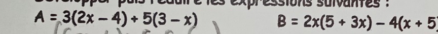 ssions suivantes :
A=3(2x-4)+5(3-x)
B=2x(5+3x)-4(x+5