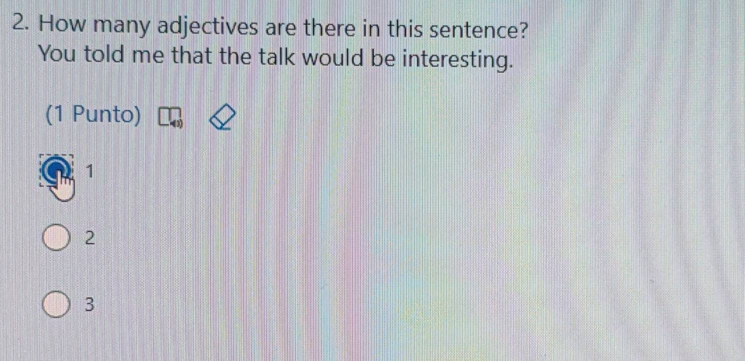 How many adjectives are there in this sentence?
You told me that the talk would be interesting.
(1 Punto)
1
2
3