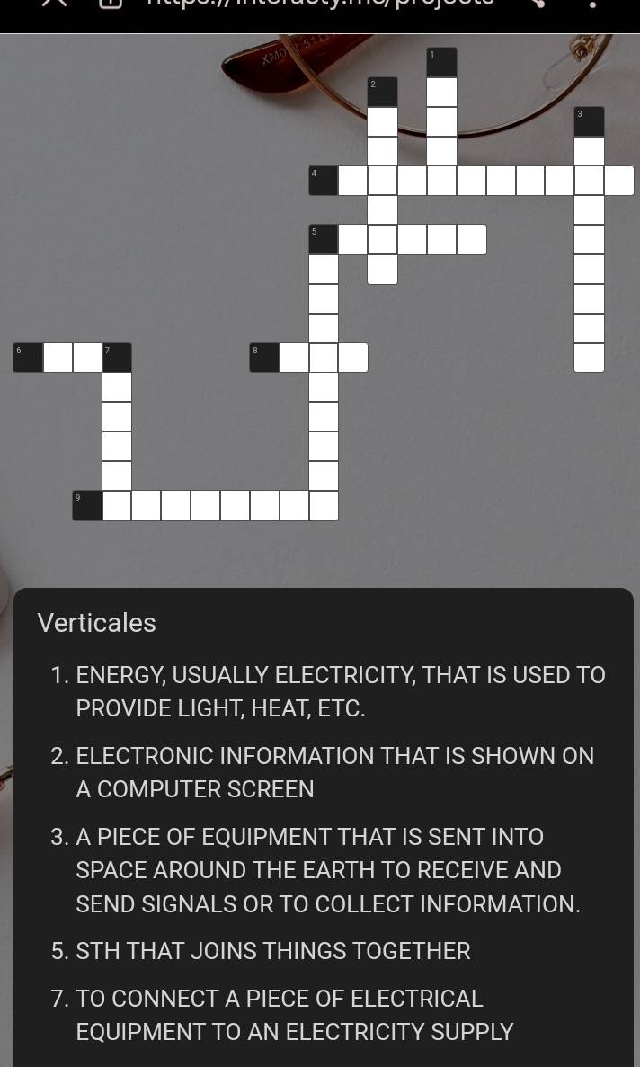 Verticales 
1. ENERGY, USUALLY ELECTRICITY, THAT IS USED TO 
PROVIDE LIGHT, HEAT, ETC. 
2. ELECTRONIC INFORMATION THAT IS SHOWN ON 
A COMPUTER SCREEN 
3. A PIECE OF EQUIPMENT THAT IS SENT INTO 
SPACE AROUND THE EARTH TO RECEIVE AND 
SEND SIGNALS OR TO COLLECT INFORMATION. 
5. STH THAT JOINS THINGS TOGETHER 
7. TO CONNECT A PIECE OF ELECTRICAL 
EQUIPMENT TO AN ELECTRICITY SUPPLY