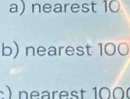 a) nearest 10
b) nearest 100
: ) nearest 100 (