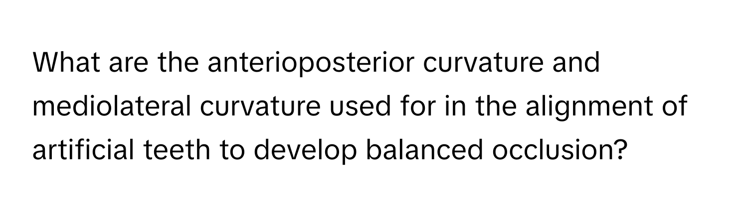 What are the anterioposterior curvature and mediolateral curvature used for in the alignment of artificial teeth to develop balanced occlusion?