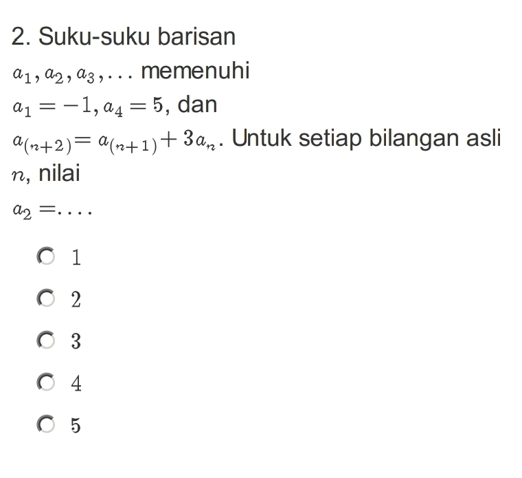 Suku-suku barisan
a_1, a_2, a_3 , . . . memenuhi
a_1=-1, a_4=5 , dan
a_(n+2)=a_(n+1)+3a_n. Untuk setiap bilangan asli
η, nilai
_ a_2=
1
2
3
4
5