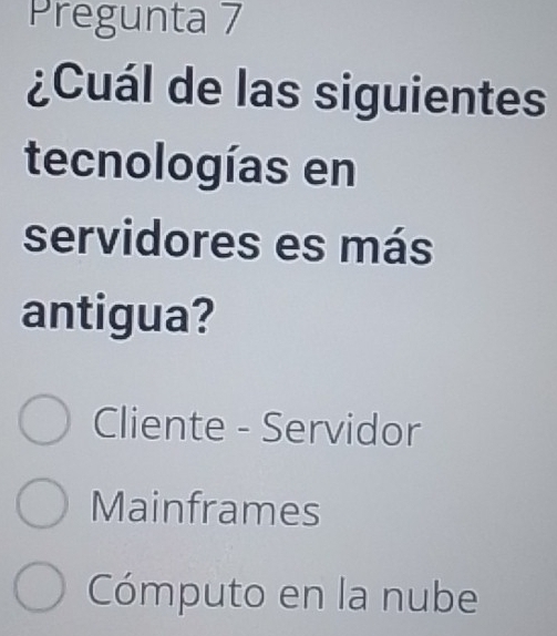 Pregunta 7
¿Cuál de las siguientes
tecnologías en
servidores es más
antigua?
Cliente - Servidor
Mainframes
Cómputo en la nube