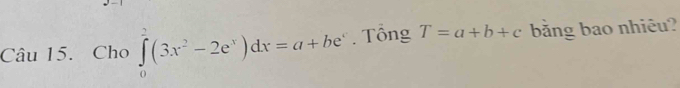 Cho ∈tlimits _0^(2(3x^2)-2e^x)dx=a+be^x Tổng T=a+b+c bằng bao nhiêu?