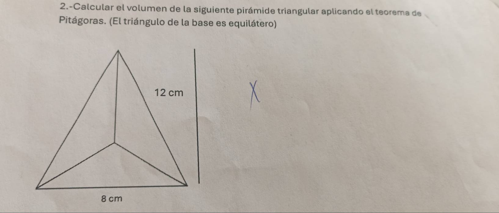 2.-Calcular el volumen de la siguiente pirámide triangular aplicando el teorema de 
Pitágoras. (El triángulo de la base es equilátero)
12 cm
8 cm