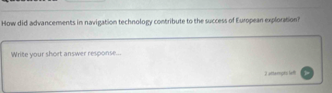 How did advancements in navigation technology contribute to the success of European exploration? 
Write your short answer response...
2 attempts left