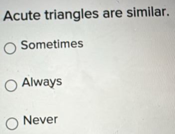 Solved: Acute triangles are similar. Sometimes Always Never [Math]