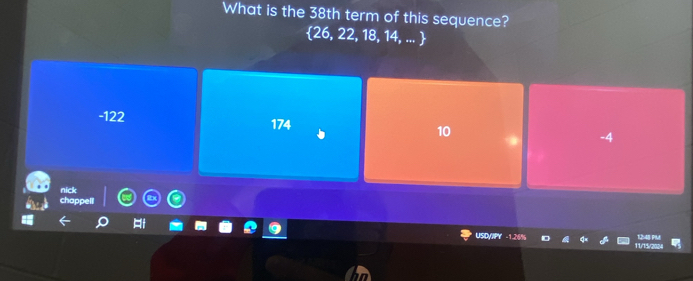 What is the 38th term of this sequence?
26, 22, 18, 14, ... 
-122 174 10 -4
nick
chappell
USDVIPY -1.26%
Hnso