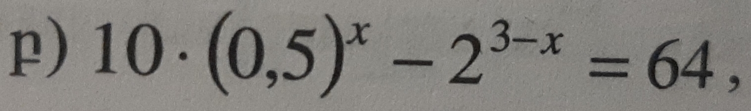 10· (0,5)^x-2^(3-x)=64,