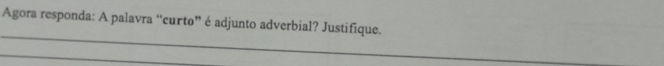 Agora responda: A palavra “curto” é adjunto adverbial? Justifique. 
_ 
_