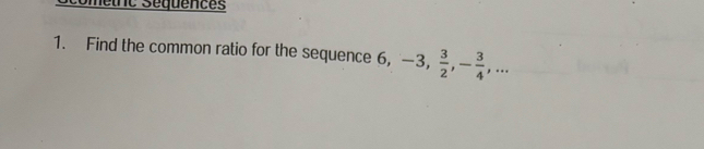 Smetric Séquences 
1. Find the common ratio for the sequence - ^circ  -3,  3/2 , - 3/4 ,...