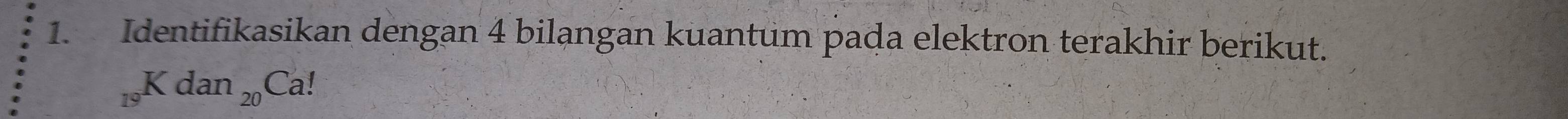 Identifikasikan dengan 4 bilangan kuantum pada elektron terakhir berikut.
_19Kdan_20Ca!
