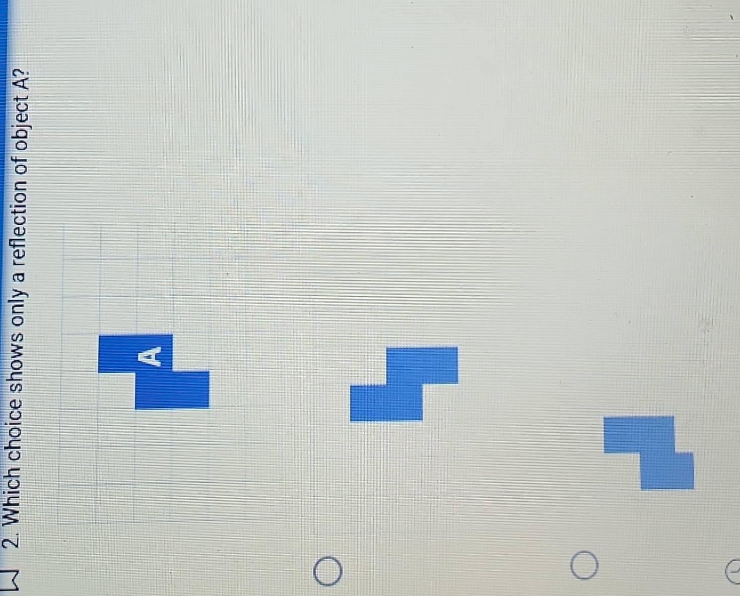 Which choice shows only a reflection of object A?