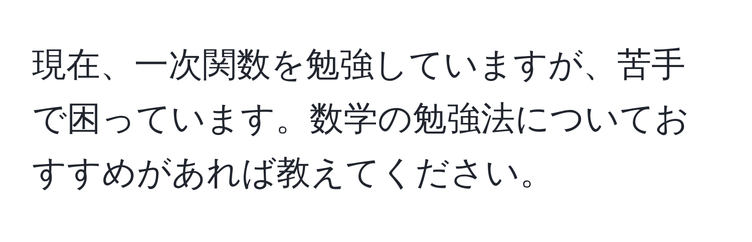 現在、一次関数を勉強していますが、苦手で困っています。数学の勉強法についておすすめがあれば教えてください。