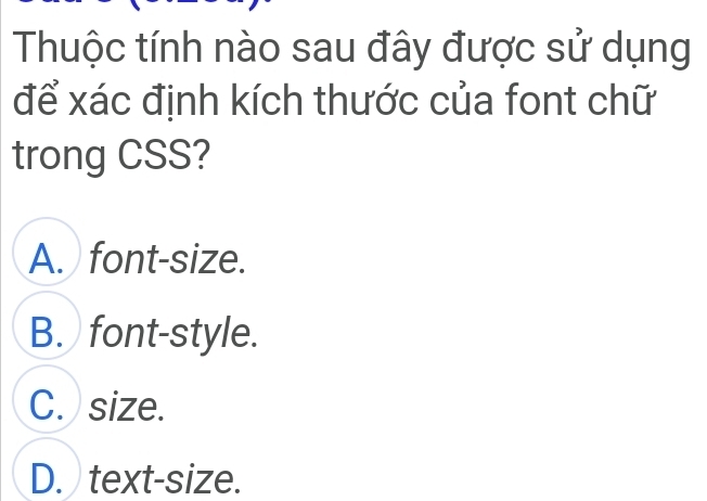 Thuộc tính nào sau đây được sử dụng
để xác định kích thước của font chữ
trong CSS?
A. font-size.
B. font-style.
C. size.
D. text-size.