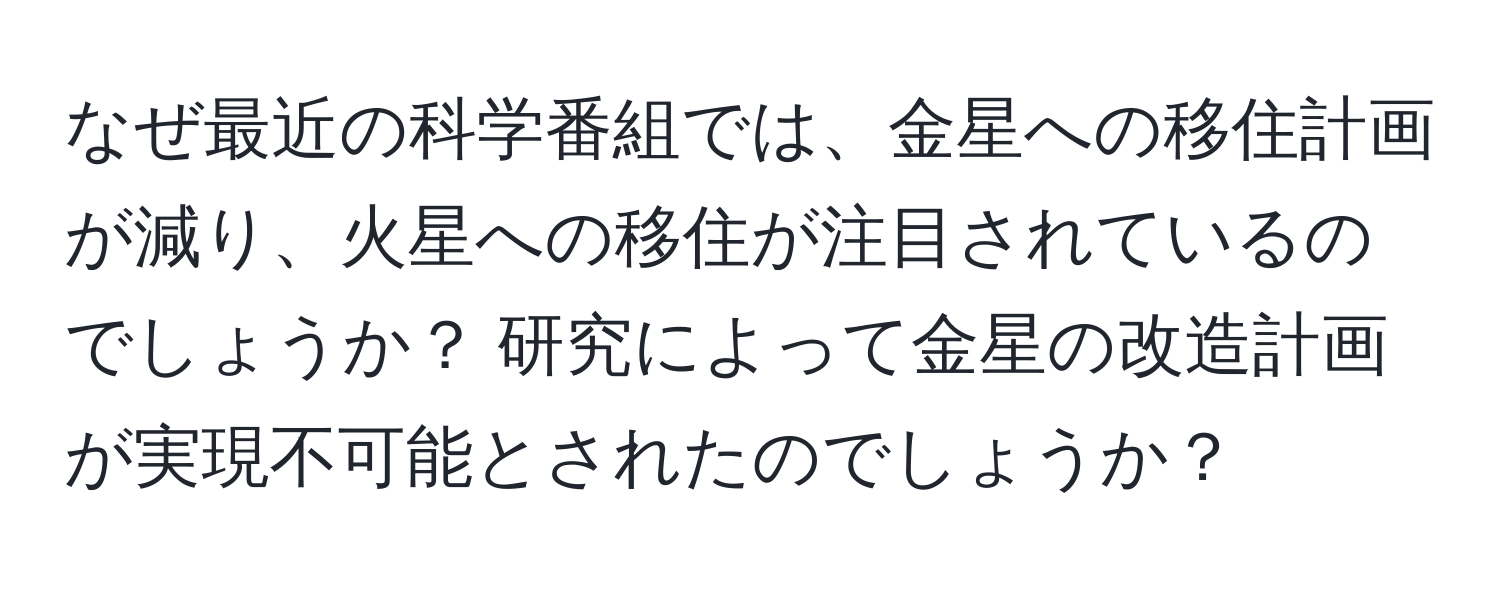 なぜ最近の科学番組では、金星への移住計画が減り、火星への移住が注目されているのでしょうか？ 研究によって金星の改造計画が実現不可能とされたのでしょうか？