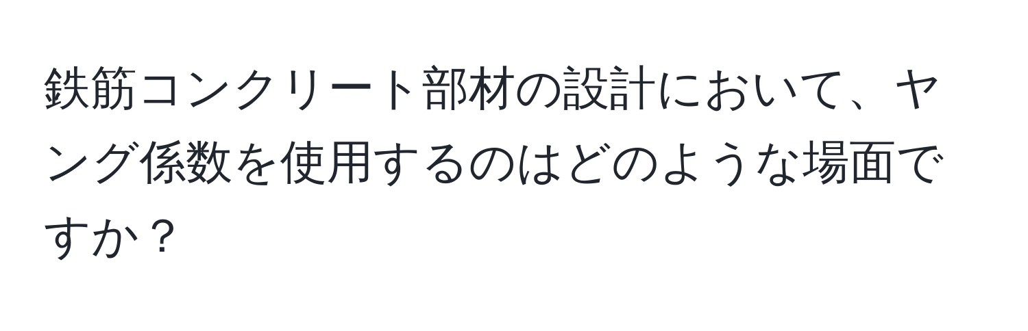 鉄筋コンクリート部材の設計において、ヤング係数を使用するのはどのような場面ですか？