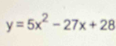 y=5x^2-27x+28