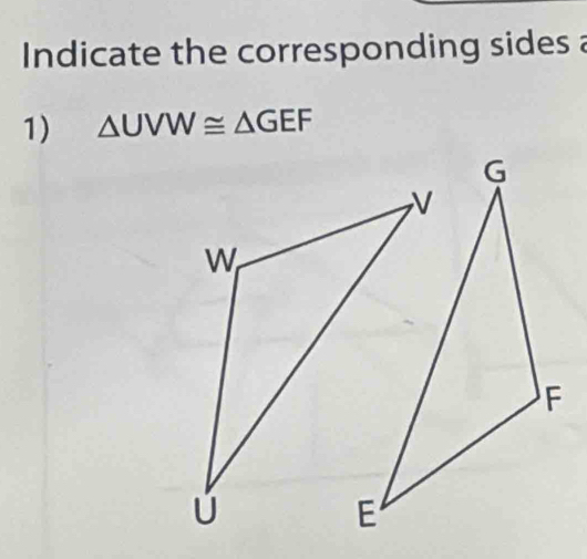 Indicate the corresponding sides a 
1) △ UVW≌ △ GEF