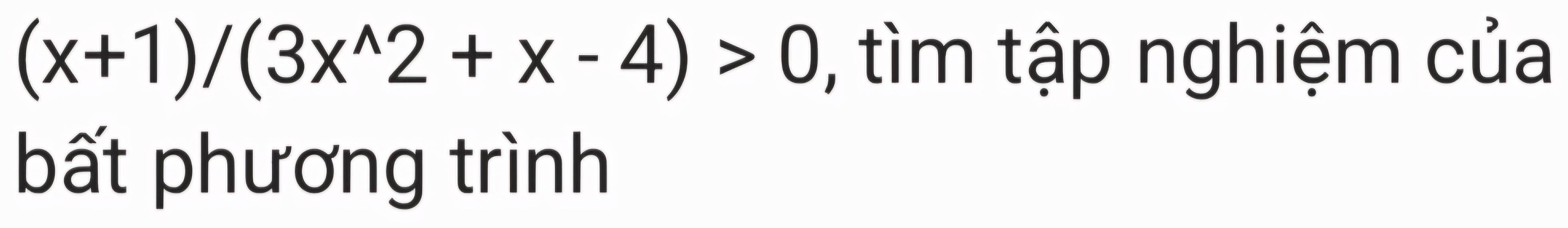 (x+1)/(3x^(wedge)2+x-4)>0 , tìm tập nghiệm của 
bất phương trình