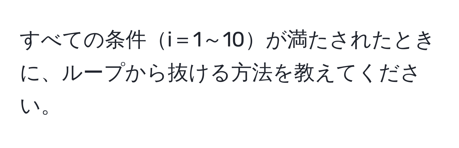 すべての条件i＝1～10が満たされたときに、ループから抜ける方法を教えてください。