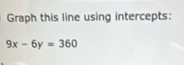 Graph this line using intercepts:
9x-6y=360