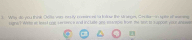 Why do you think Odilia was easily convinced to follow the stranger, Cecilia—in spite of warning 
signs? Write at least one sentence and include one example from the text to support your answe