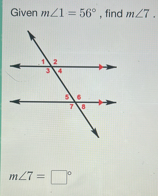 Given m∠ 1=56° , find m∠ 7.
m∠ 7=□°