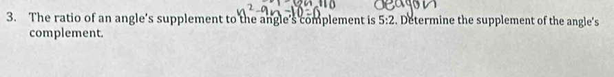 The ratio of an angle’s supplement to the angle's complement is 5:2. Determine the supplement of the angle's 
complement.