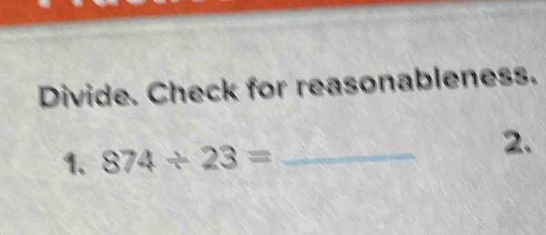 Divide. Check for reasonableness. 
1. 874/ 23= _ 
2.