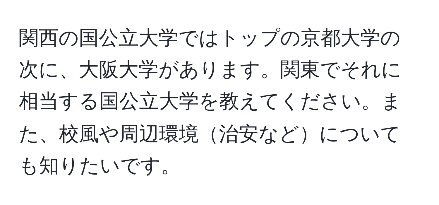 関西の国公立大学ではトップの京都大学の次に、大阪大学があります。関東でそれに相当する国公立大学を教えてください。また、校風や周辺環境治安などについても知りたいです。