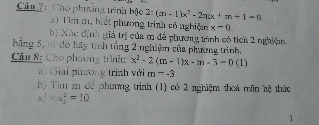 Cho phương trình bậc 2: (m-1)x^2-2mx+m+1=0. 
a) Tìm m, biết phương trình có nghiệm x=0. 
b) Xác định giá trị của m để phương trình có tích 2 nghiệm 
bằng 5, từ đó hãy tính tổng 2 nghiệm của phương trình. 
Câu 8: Cho phương trình: x^2-2(m-1)x-m-3=0 (1) 
a) Giải phương trình với m=-3
b) Tìm m đê phương trình (1) có 2 nghiệm thoả mãn hệ thức
x_1^2+x_2^2=10. 
1