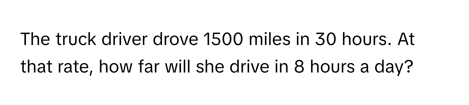 The truck driver drove 1500 miles in 30 hours. At that rate, how far will she drive in 8 hours a day?